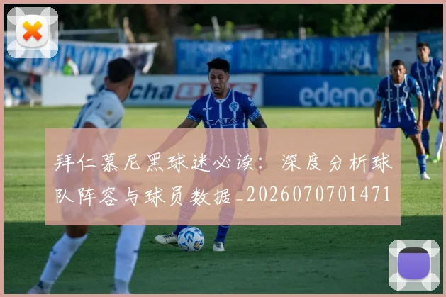 拜仁慕尼黑球迷必读:深度分析球队阵容与球员数据_20260707014718