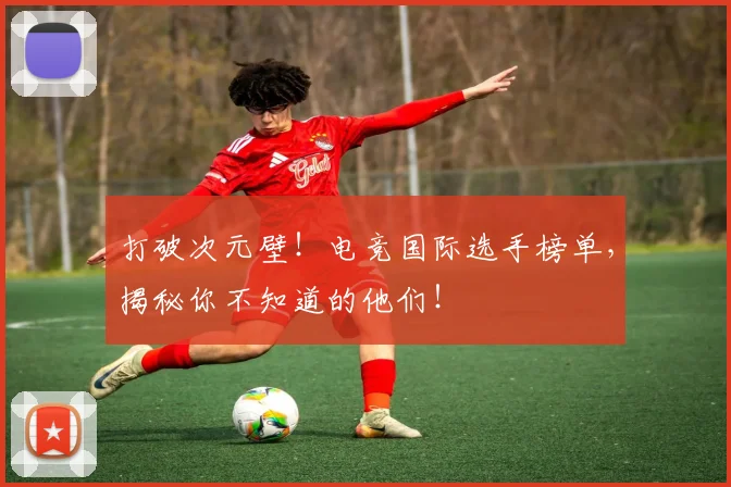 打破次元壁!电竞国际选手榜单,揭秘你不知道的他们!