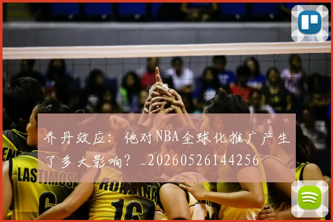 乔丹效应:他对NBA全球化推广产生了多大影响?_20260526144256