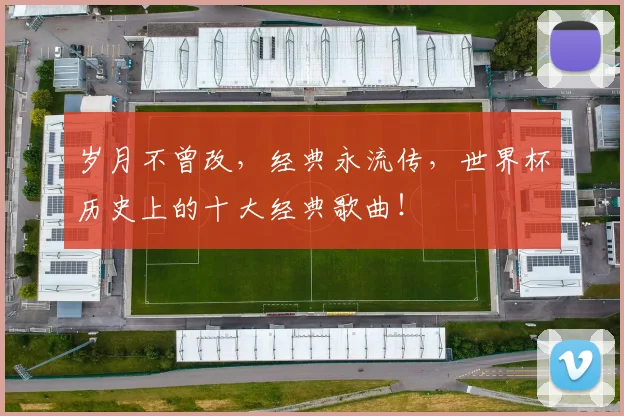 岁月不曾改，经典永流传，世界杯历史上的十大经典歌曲！