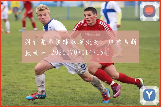 拜仁慕尼黑球衣演变史:经典与新款设计_20260707014715