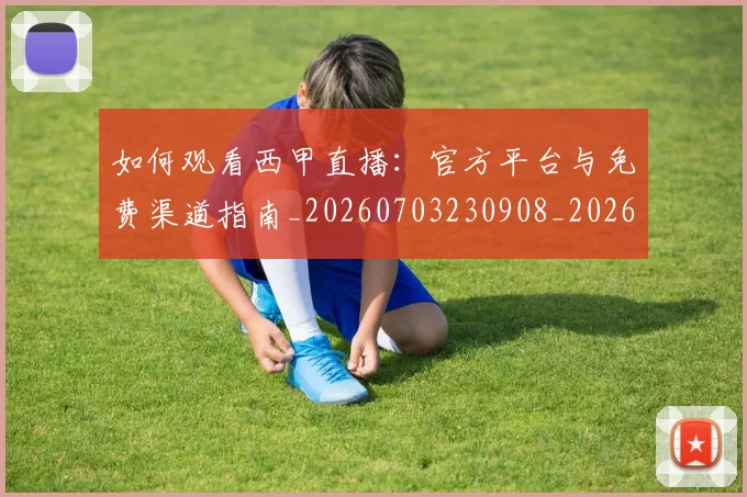 如何观看西甲直播:官方平台与免费渠道指南_20260703230908_20260720183619