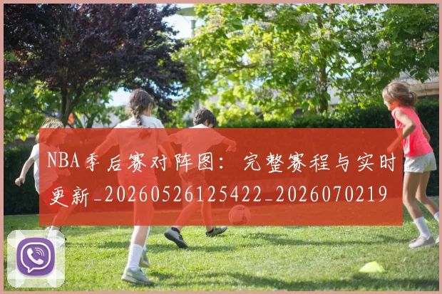 NBA季后赛对阵图:完整赛程与实时更新_20260526125422_20260702194539