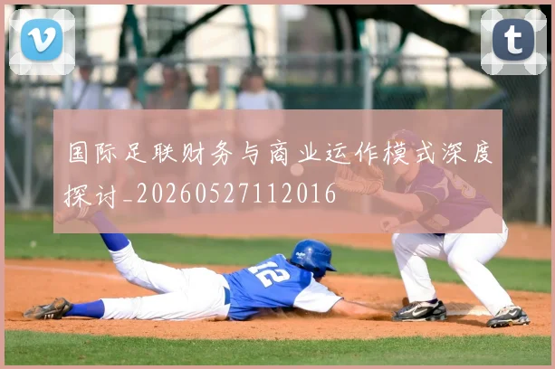 国际足联财务与商业运作模式深度探讨_20260527112016