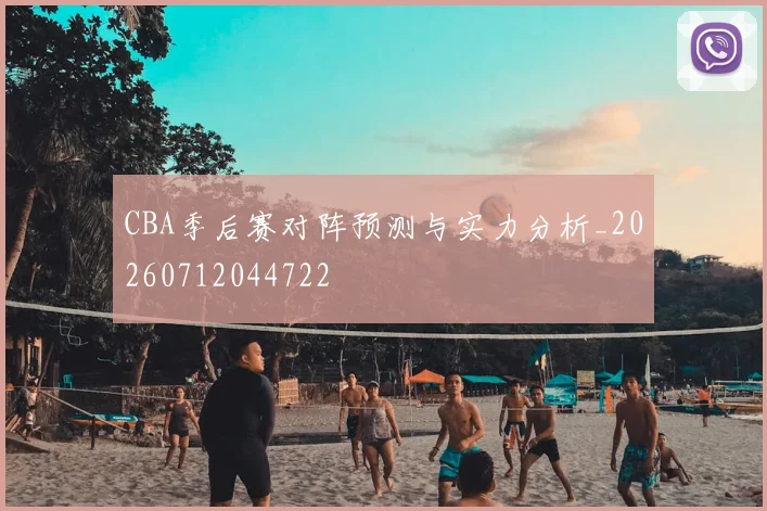 CBA季后赛对阵预测与实力分析_20260712044722