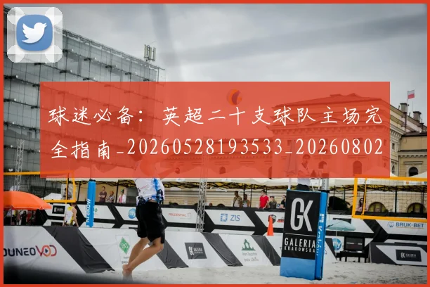 球迷必备:英超二十支球队主场完全指南_20260528193533_20260802161028