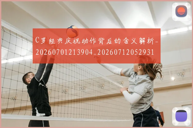 C罗经典庆祝动作背后的含义解析_20260701213904_20260712052931
