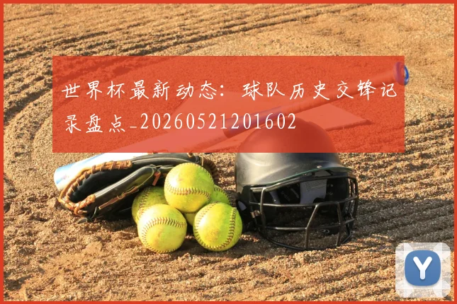 世界杯最新动态：球队历史交锋记录盘点_20260521201602