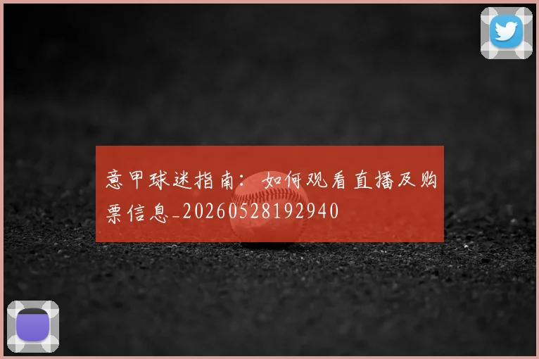 意甲球迷指南:如何观看直播及购票信息_20260528192940