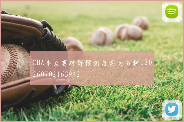 CBA季后赛对阵预测与实力分析_20260702163942