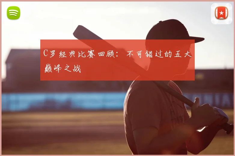C罗经典比赛回顾:不可错过的五大巅峰之战