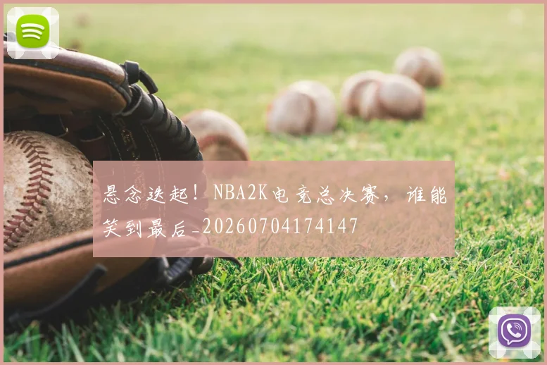 悬念迭起!NBA2K电竞总决赛,谁能笑到最后_20260704174147