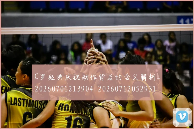 C罗经典庆祝动作背后的含义解析_20260701213904_20260712052931