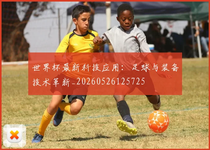 世界杯最新科技应用：足球与装备技术革新_20260526125725