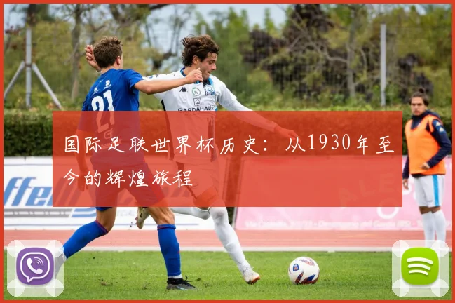 国际足联世界杯历史：从1930年至今的辉煌旅程