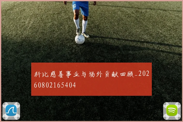 科比慈善事业与场外贡献回顾_20260802165404