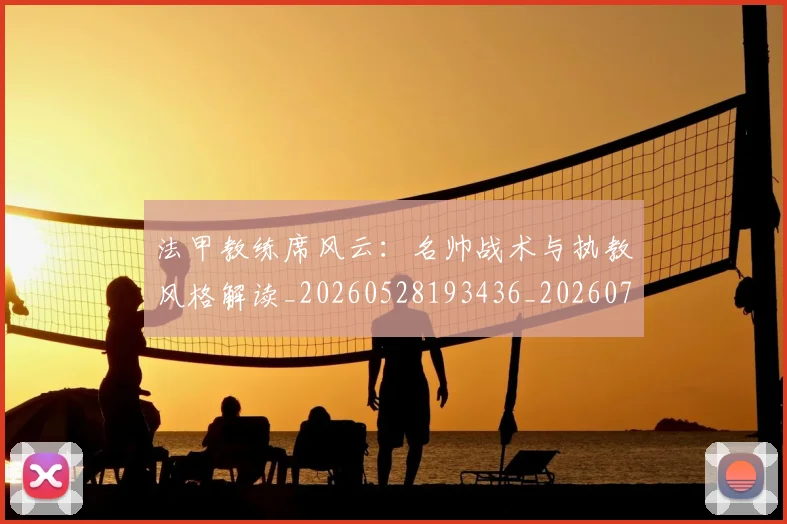 法甲教练席风云:名帅战术与执教风格解读_20260528193436_20260707153358