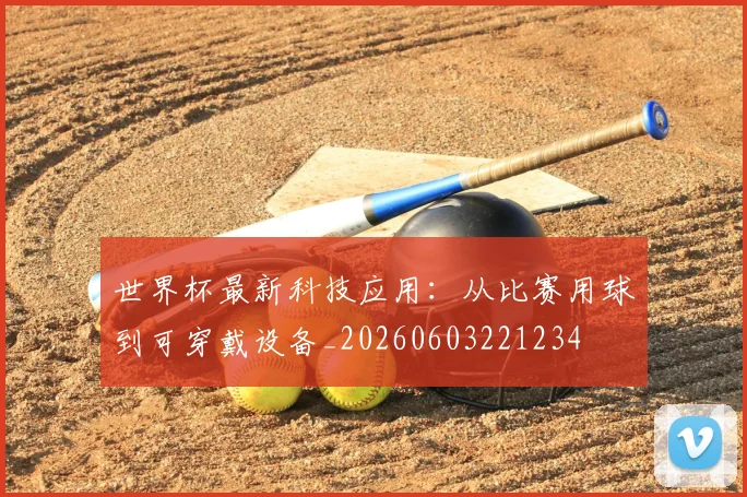 世界杯最新科技应用：从比赛用球到可穿戴设备_20260603221234