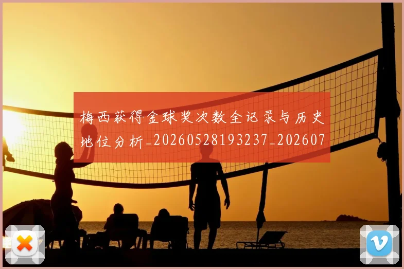 梅西获得金球奖次数全记录与历史地位分析_20260528193237_20260731182509