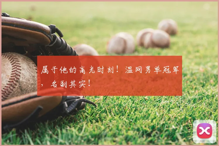 属于他的高光时刻!温网男单冠军,名副其实!