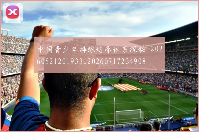 中国青少年排球培养体系探秘_20260521201933_20260717234908