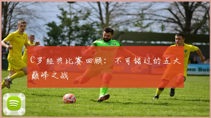 C罗经典比赛回顾:不可错过的五大巅峰之战