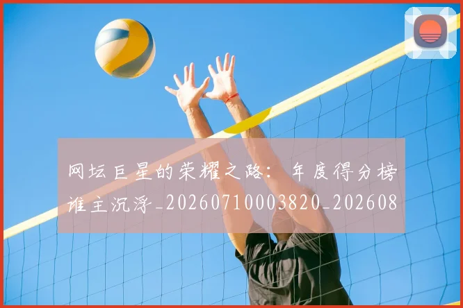 网坛巨星的荣耀之路：年度得分榜谁主沉浮_20260710003820_20260803143510
